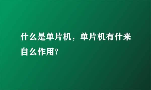 什么是单片机，单片机有什来自么作用?