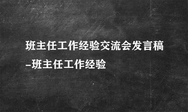 班主任工作经验交流会发言稿-班主任工作经验