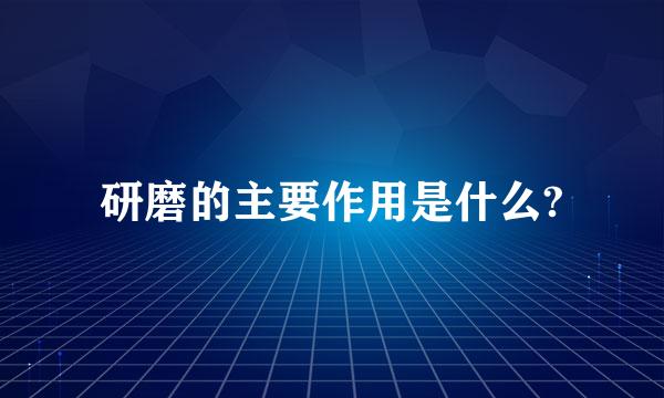 研磨的主要作用是什么?