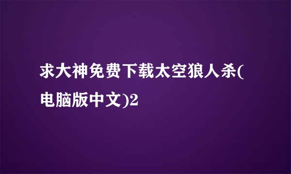 求大神免费下载太空狼人杀(电脑版中文)2