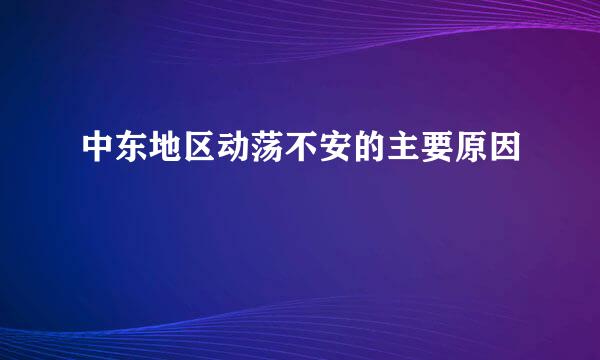 中东地区动荡不安的主要原因