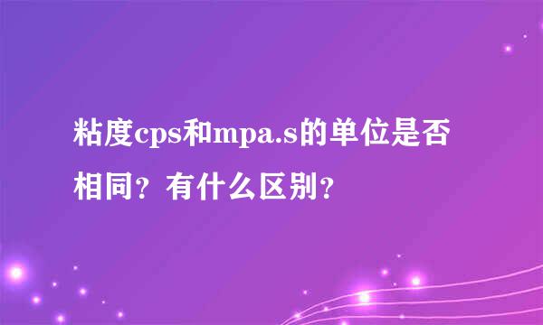 粘度cps和mpa.s的单位是否相同？有什么区别？