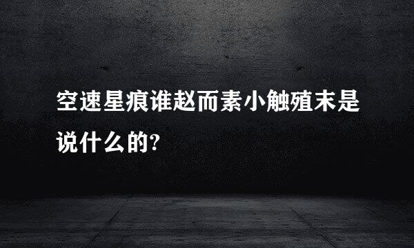 空速星痕谁赵而素小触殖末是说什么的?