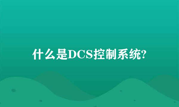 什么是DCS控制系统?