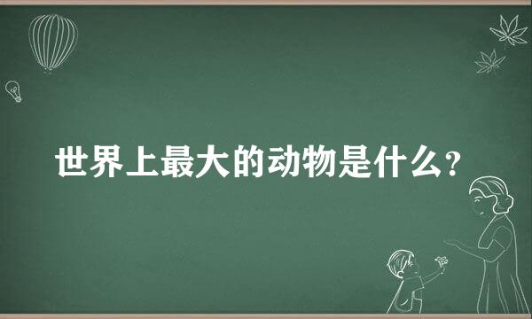 世界上最大的动物是什么？