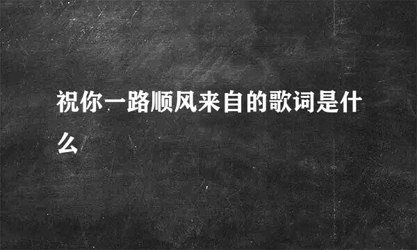 祝你一路顺风来自的歌词是什么