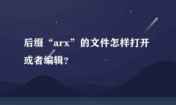 后缀“arx”的文件怎样打开或者编辑？