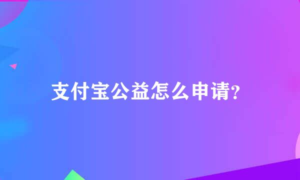 支付宝公益怎么申请？