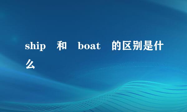 ship 和 boat 的区别是什么