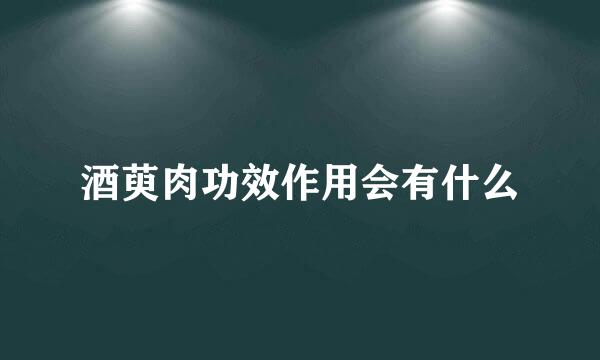 酒萸肉功效作用会有什么