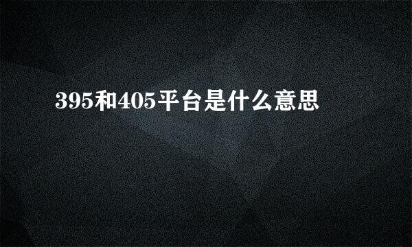 395和405平台是什么意思