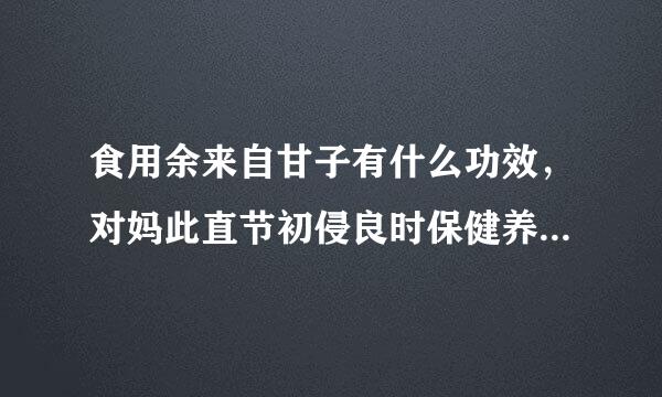 食用余来自甘子有什么功效，对妈此直节初侵良时保健养生有好处吗？