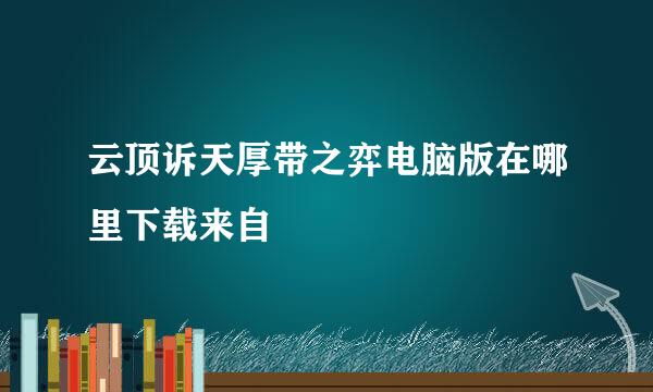 云顶诉天厚带之弈电脑版在哪里下载来自