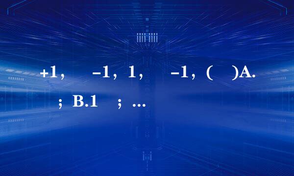 +1， -1，1， -1，( )A. ；B.1 ；C. -1；D.-1；