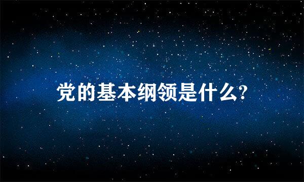 党的基本纲领是什么?