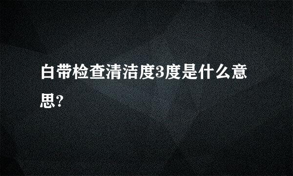 白带检查清洁度3度是什么意思?