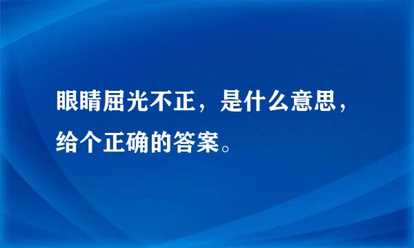 眼睛屈光不正，是什么意思，给个正确的答案。