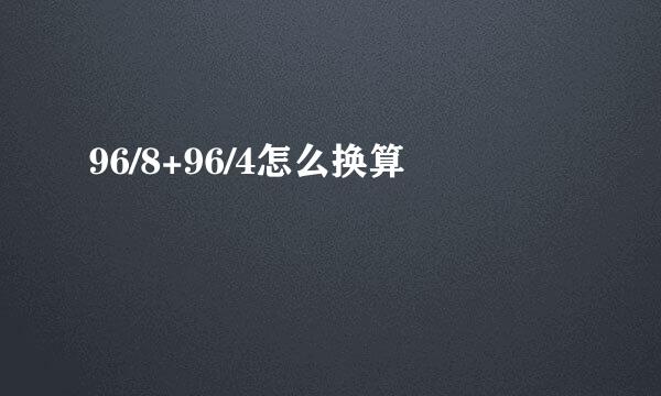 96/8+96/4怎么换算