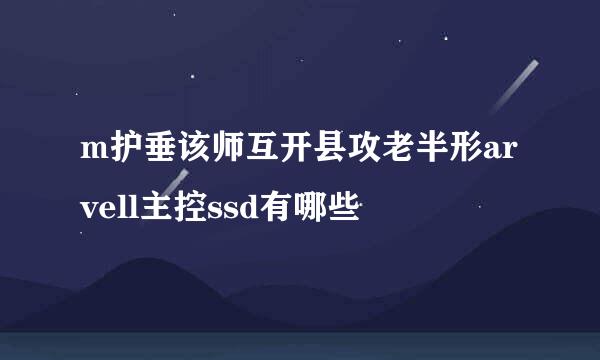 m护垂该师互开县攻老半形arvell主控ssd有哪些