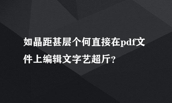 如晶距甚层个何直接在pdf文件上编辑文字艺超斤？