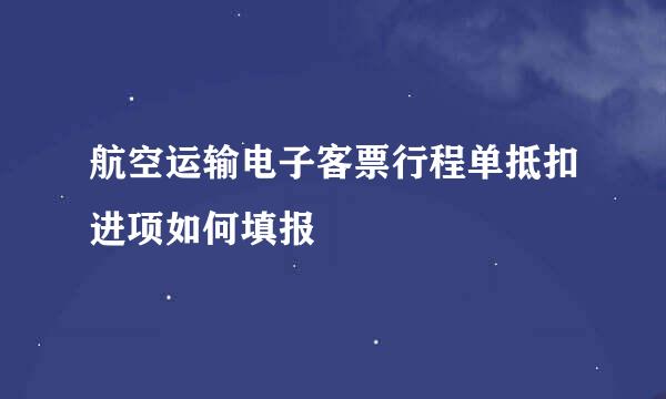 航空运输电子客票行程单抵扣进项如何填报