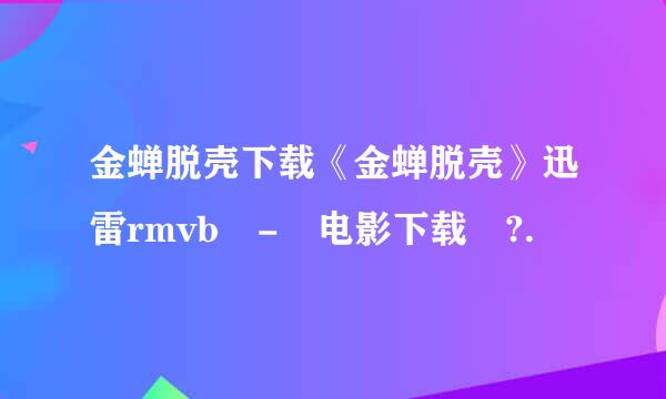 金蝉脱壳下载《金蝉脱壳》迅雷rmvb - 电影下载 ?.