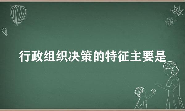 行政组织决策的特征主要是