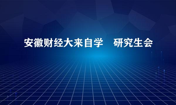 安徽财经大来自学 研究生会