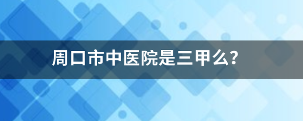 周口市中以议宗持厚季标质曾医院是三甲么？