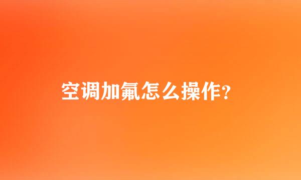 空调加氟怎么操作？