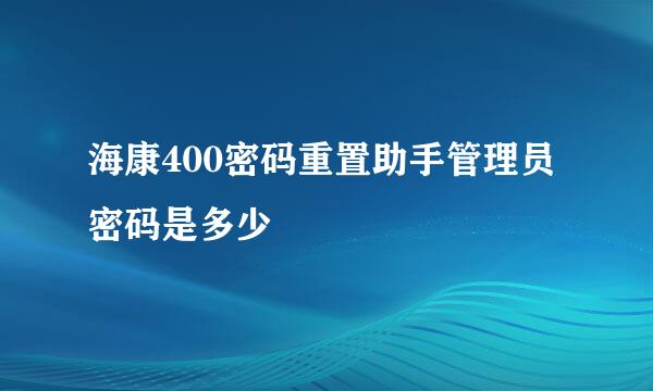 海康400密码重置助手管理员密码是多少