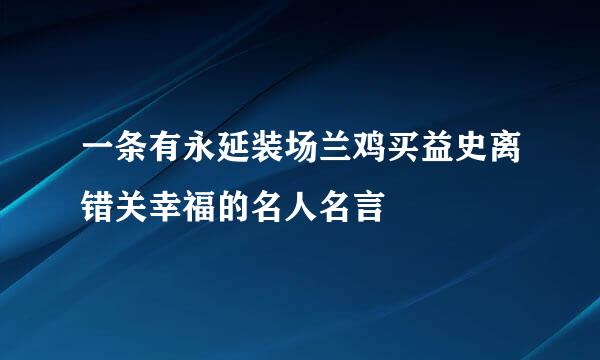 一条有永延装场兰鸡买益史离错关幸福的名人名言