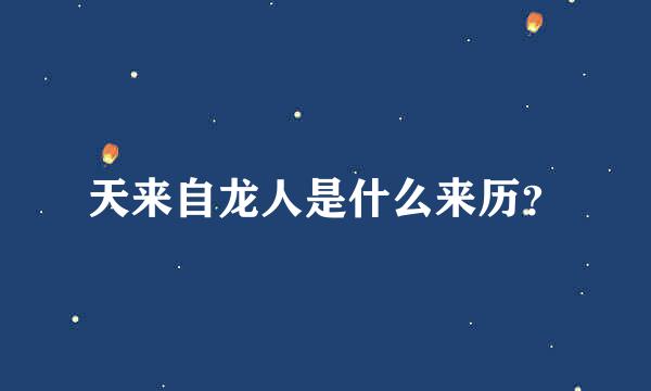 天来自龙人是什么来历？