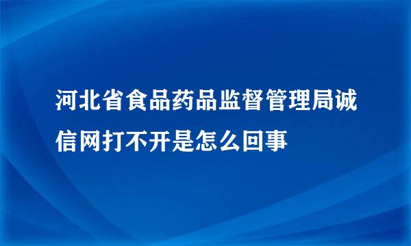 河北省食品药品监督管理局诚信网打不开是怎么回事