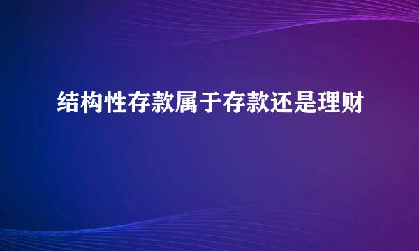 结构性存款属于存款还是理财