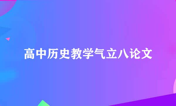 高中历史教学气立八论文