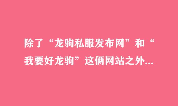 除了“龙驹私服发布网”和“我要好龙驹”这俩网站之外还有没有别的龙驹私服发布的网站