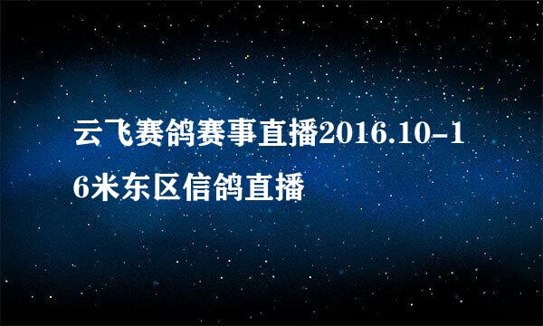 云飞赛鸽赛事直播2016.10-16米东区信鸽直播