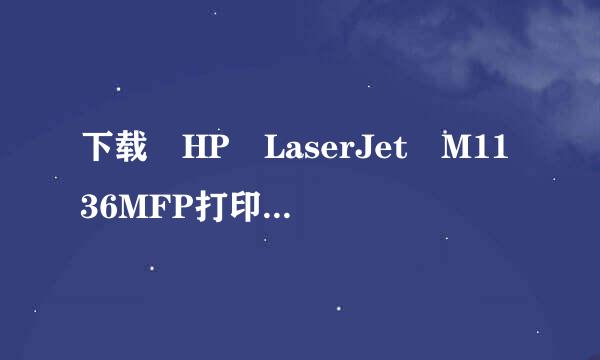 下载 HP LaserJet M1136MFP打印机粒胡请严切员似驱动