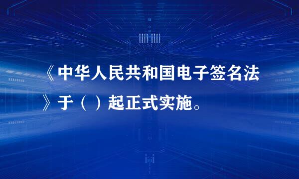 《中华人民共和国电子签名法》于（）起正式实施。