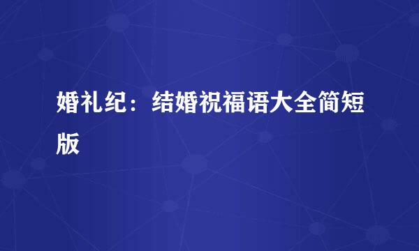 婚礼纪：结婚祝福语大全简短版