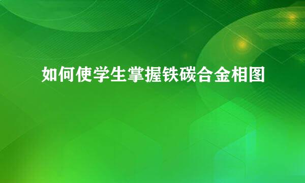 如何使学生掌握铁碳合金相图