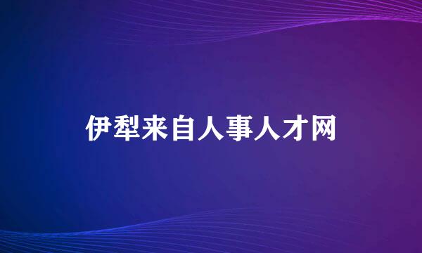 伊犁来自人事人才网