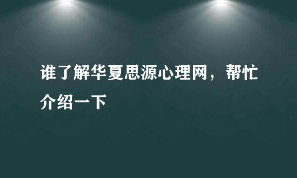 谁了解华夏思源心理网，帮忙介绍一下