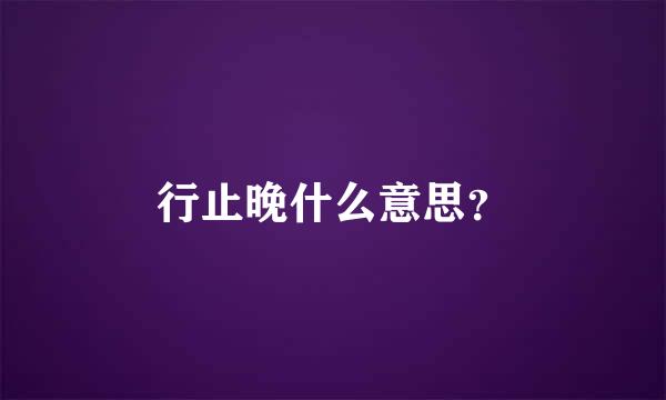 行止晚什么意思？