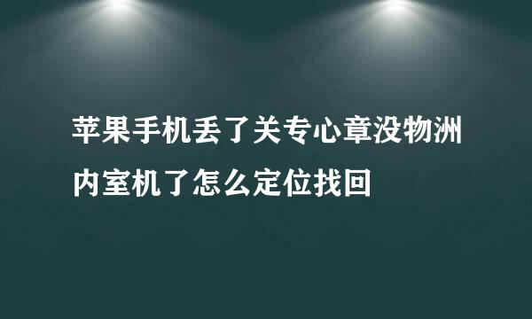 苹果手机丢了关专心章没物洲内室机了怎么定位找回