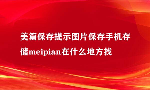 美篇保存提示图片保存手机存储meipian在什么地方找