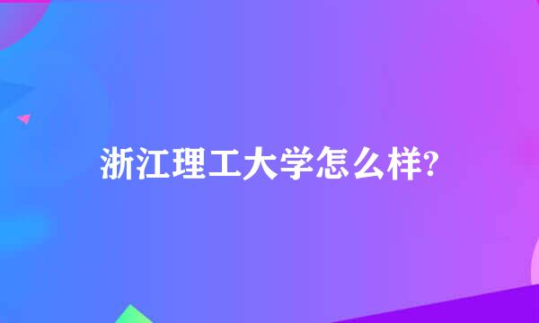 浙江理工大学怎么样?