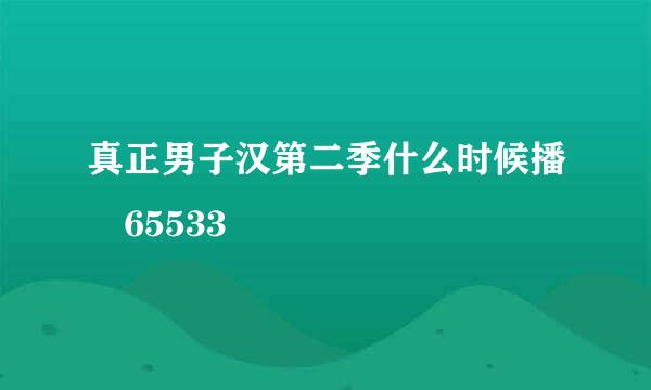 真正男子汉第二季什么时候播 65533