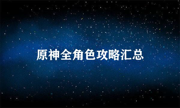 原神全角色攻略汇总